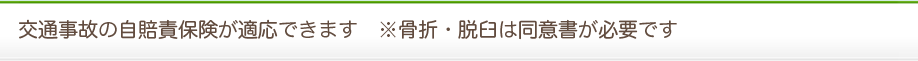 交通事故の自賠責保険が適応できます※骨折・脱臼は同意書が必要です。