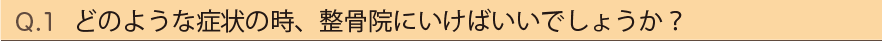 Q1.どのような症状の時、整骨院にいけばいいでしょうか？