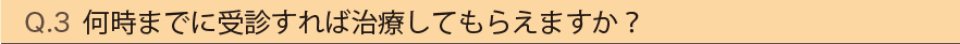 Q3.何時までに受信すれば治療してもらえますか？