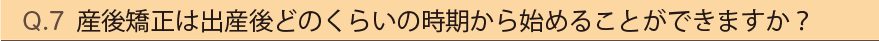 産後矯正は出産後どのくらいの時期から始めることができますか