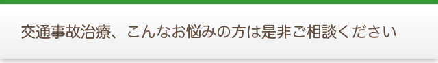 交通事故治療、こんなお悩みの方は是非ご相談ください
