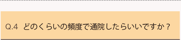 Q4.どのくらいの頻度で通院したらいいですか？