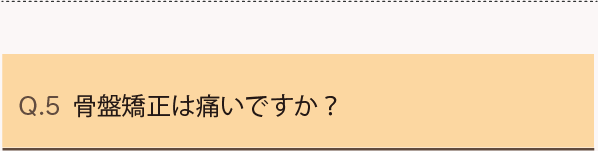 Q5.骨盤矯正はいたいですか？
